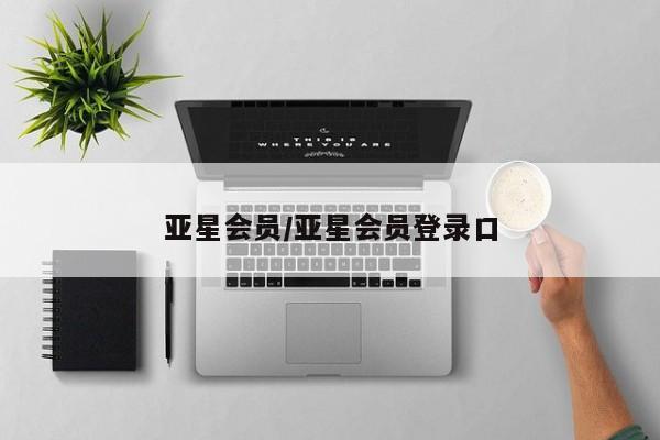 亚星入口 亚星网站亚星会员/亚星会员登录口
