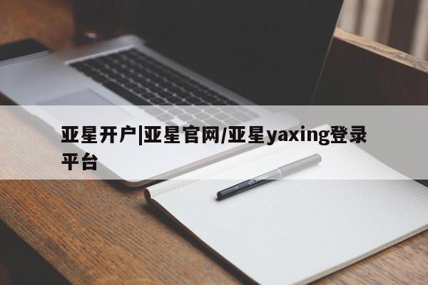 亚星入口 亚星网站亚星开户|亚星官网/亚星yaxing登录平台