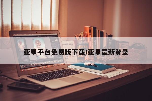 亚星入口 亚星网站亚星平台免费版下载/亚星最新登录