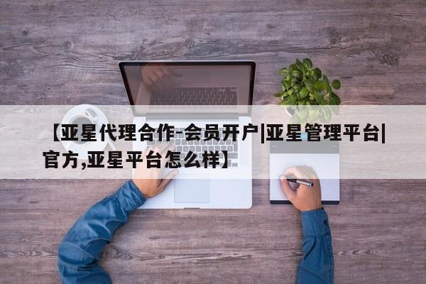 亚星入口 亚星网站【亚星代理合作-会员开户|亚星管理平台|官方,亚星平台怎么样】