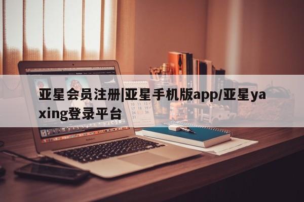 亚星入口 亚星网站|亚星手机版app/亚星yaxing登录平台