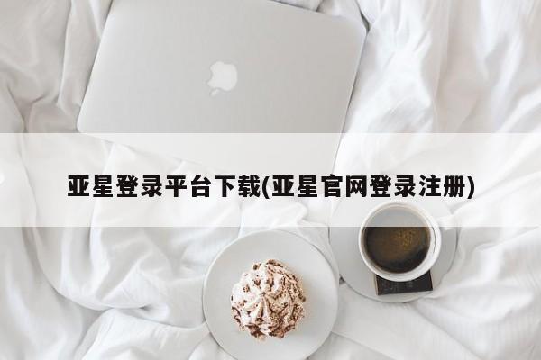 亚星入口 亚星网站亚星登录平台下载(亚星官网登录注册)