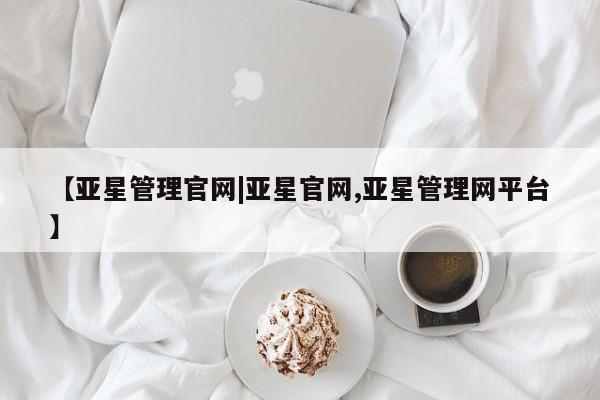 亚星入口 亚星网站【亚星管理官网|亚星官网,亚星管理网平台】