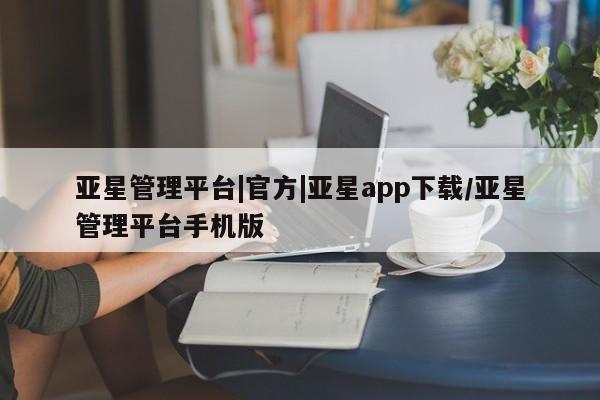 亚星入口 亚星网站亚星管理平台|官方|亚星app下载/亚星管理平台手机版