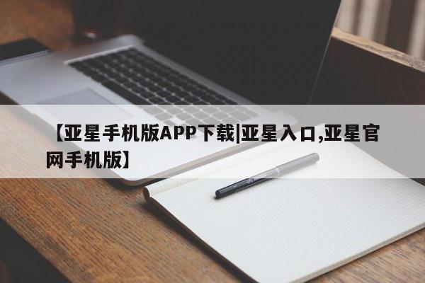 亚星入口 亚星网站【亚星手机版APP下载|亚星入口,亚星官网手机版】