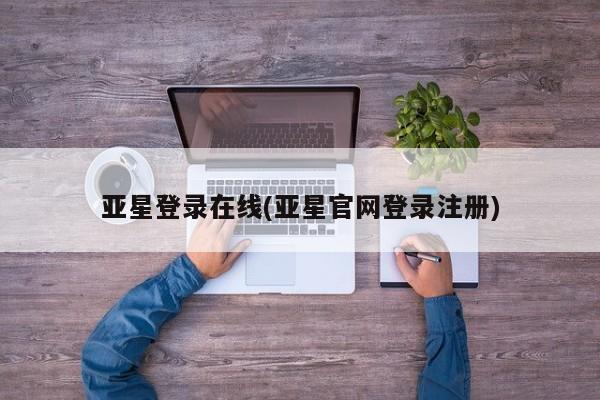 亚星入口 亚星网站亚星登录在线(亚星官网登录注册)