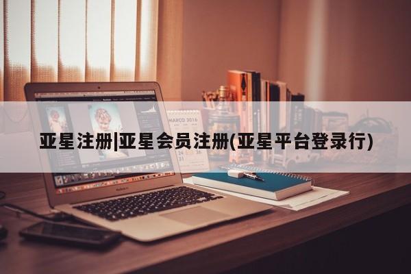 亚星入口 亚星网站亚星注册|亚星会员注册(亚星平台登录行)