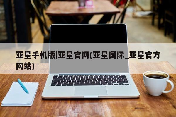 亚星入口 亚星网站亚星手机版|亚星官网(亚星国际_亚星官方网站)