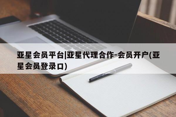 亚星入口 亚星网站亚星会员平台|亚星代理合作-会员开户(亚星会员登录口)