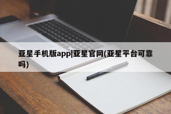 亚星入口 亚星网站亚星手机版app|亚星官网(亚星平台可靠吗)