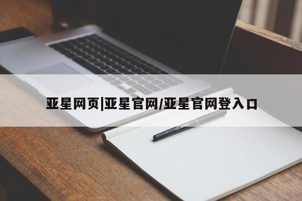 亚星入口 亚星网站亚星网页|亚星官网/亚星官网登入口
